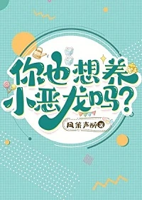 【资源】《你也想养小恶龙吗？》作者：凤箫声醉【完结+番外】