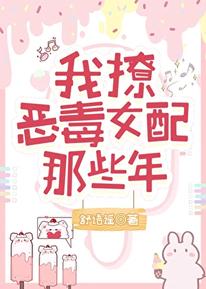 【资源】《我撩恶毒女配的那些年》作者：舒语谣【完结】