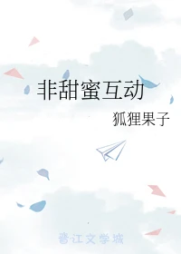 【资源】《非甜蜜互动》作者：狐狸果子【完结】