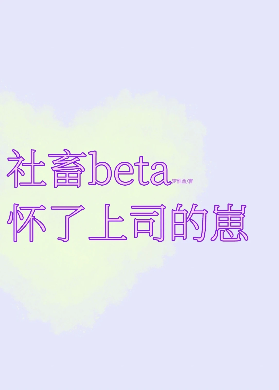 【资源】《可怜社畜beta怀了上司的崽》作者：梦惟鱼【完结】