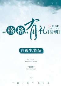 【资源】《（清穿同人）[清朝]“格格”有礼》作者：白孤生【完结+番外】（2018.5.15更新番外完结）