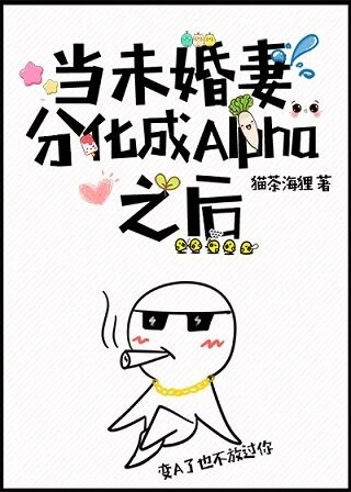 【资源】《当未婚妻分化成Alpha之后》作者：猫茶海狸【完结+番外】