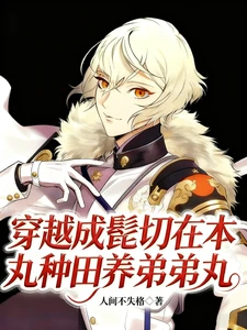 【资源】《（刀剑乱舞同人）穿越成髭切在本丸种田养弟弟丸》作者：人间不失格【完结】