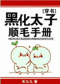 【资源】《万人迷替身逆袭手册[穿书]/黑化太子顺毛手册[穿书]》作者：禾九九【完结+番外】（2017.08.15更新番外完结）