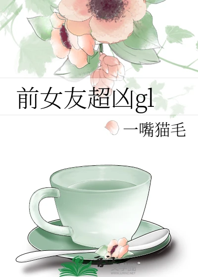 【资源】《前女友超凶gl》作者：一嘴猫毛【完结】