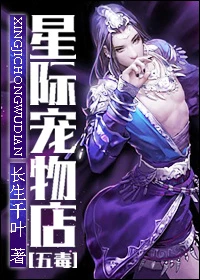 【资源】《星际宠物店[五毒]》作者：长生千叶【完结】