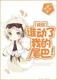 【资源】《[快穿]谁动了我的尾巴！》作者：筱玄【完结+番外】