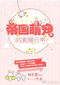 【资源】《帝国萌宠的直播日常》作者：柚子君CC【完结+番外】