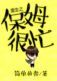 【资源】《重生之保姆很忙》作者：简单的奔【完结+番外】（2017.08.05补全缺字）
