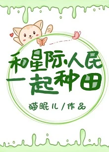 【资源】《和星际人民一起种田》作者：猫眠儿【完结+番外】