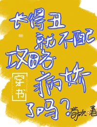 【资源】《长得丑就不配攻略病娇了吗[穿书]》作者：荀欢【完结+番外】