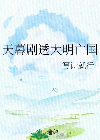 【资源】《（历史同人）天幕剧透大明亡国》作者：写诗就行【完结】