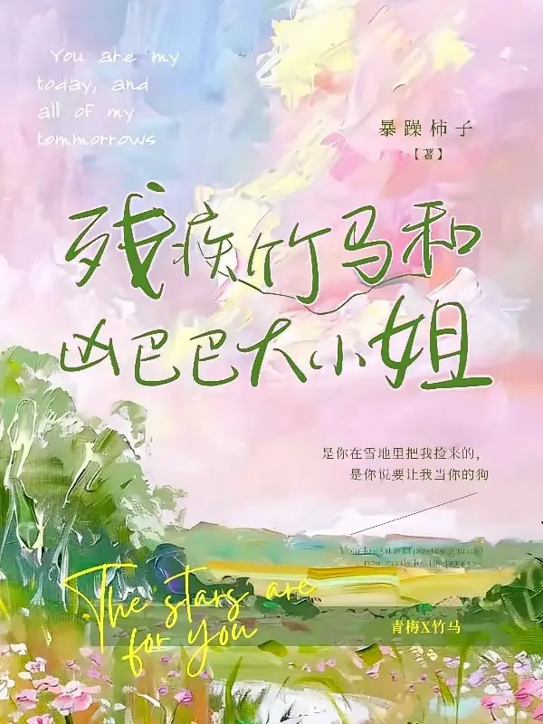 【资源】《残疾竹马和凶巴巴大小 姐/残疾竹马：卑微小狗求大小 姐怜爱》作者：暴躁柿子【完结+番外】