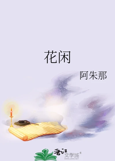【资源】《花闲》作者：阿朱那【完结】