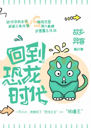 【资源】《回到恐龙时代！》 作者：故乡异客【完结+番外】（2019.10.27更新番外完结）
