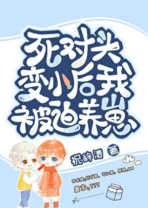 【资源】《变崽后被死对头养了》作者：祝辞酒【完结】