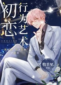 【资源】《初恋行为艺术[娱乐圈]》作者：牧羊星【完结+番外】