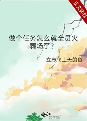 【资源】《做个任务怎么就全员火葬场了？》作者：立志飞上天的鱼【完结】