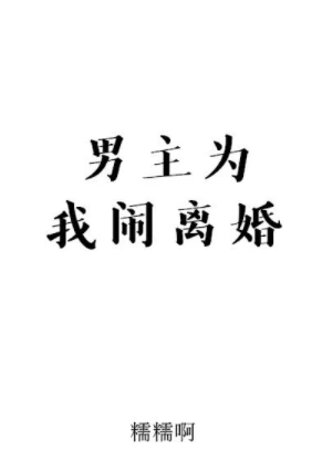 【资源】《男主为我闹离婚》作者：糯糯啊【完结+番外】（2019.6.29更新番外完结）