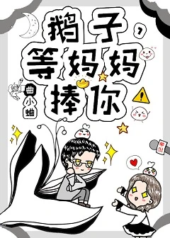 【资源】《渡我/鹅子，等妈妈捧你！》作者：曲小蛐【完结+番外】