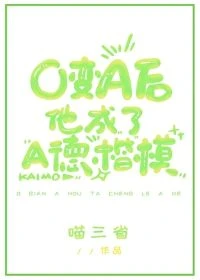 【资源】《O变A后他成了A德楷模》作者：喵三省【完结+番外】