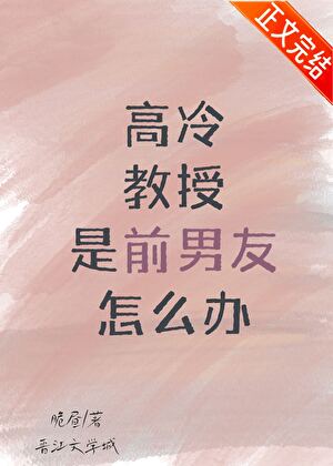 【资源】《高冷教授是前男友怎么办》作者：脆昼【完结】