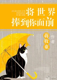 【资源】《将世界捧到你面前》作者：蒋牧童【完结+番外】