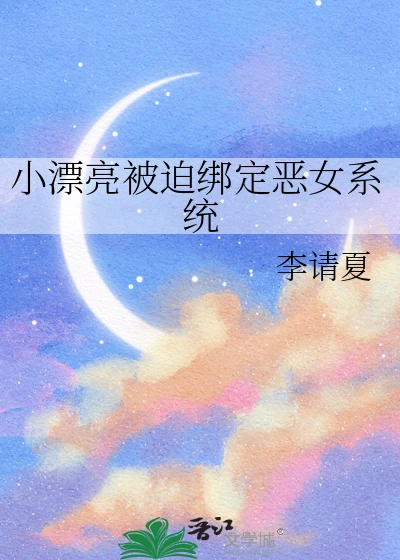 【资源】《小漂亮被迫绑定恶女系统》作者：李请夏【完结】