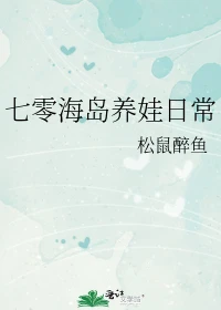 【资源】《七零海岛养娃日常》作者：松鼠醉鱼【完结+番外】