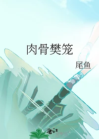 【资源】《肉骨樊笼》作者：尾鱼【完结+番外】