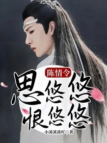 【资源】《（影视同人）陈情令：思悠悠，恨悠悠》作者：小溪溪溪吖【完结】