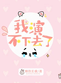 【资源】《我演不下去了》作者：醉饮长歌【完结+番外】