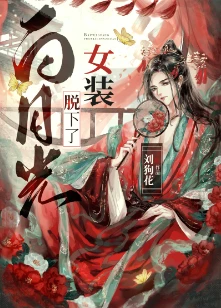 【资源】《白月光换下了女装》作者：刘狗花【完结+番外】