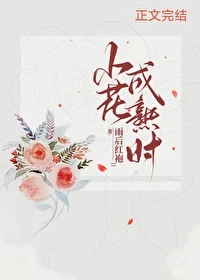 【资源】《小花成熟时》作者：雨后红袍【完结+番外】