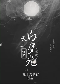 【资源】《快穿天上白月光（系统）》作者：弃脂焚椒/九十六圣君【完结+番外】（2017.6.3更新番外完结）