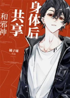 【资源】《和邪神共享身体后》作者：橘子球【完结+番外】