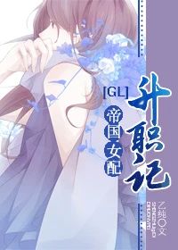 【资源】《帝国女配升职记gl》作者：乙纯【完结】