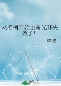 【资源】《（柯南同人）从名柯开始主角光环失效了！》作者：与沫【完结+番外】