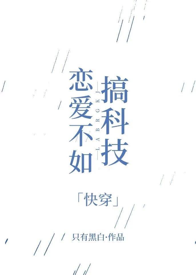 【资源】《恋爱不如搞科技［快穿］》作者：只有黑白【完结】