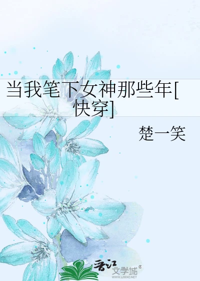 【资源】《当我笔下女神那些年[快穿]》作者：楚一笑【完结】