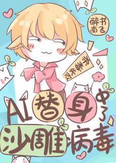 【资源】《AI替身中了沙雕病毒》作者：醉狸贪月/醉书南飞【完结+番外】