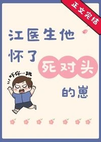【资源】《江医生他怀了死对头的崽》作者：葫芦酱【完结+番外】