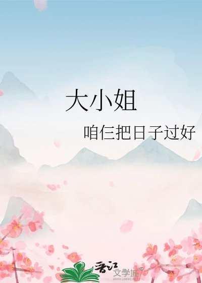 【资源】《大小姐》作者：咱仨把日子过好【完结】
