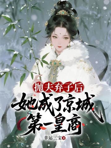 【资源】《抛夫弃子后，她成了京城第一皇商》作者：幸运三宝【完结】