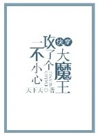 【资源】《一不小心攻了个大魔王[快穿]》作者：天下天【完结+番外】