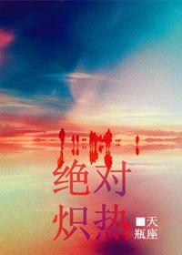 【资源】《绝对炽热》作者：天瓶座【完结】