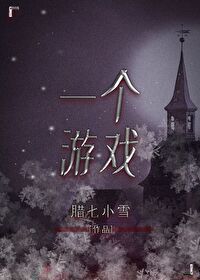 【资源】《一个游戏》作者：腊七小雪【完结】