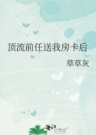 【资源】《顶流前任送我房卡后》作者：草草灰【完结】