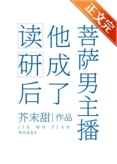 【资源】《读研后他成了男菩萨主播》作者：芥末甜【完结+番外】