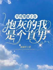 【资源】《穿成觊觎主角炮灰的我是个直男》作者：威威吖【完结+番外】
